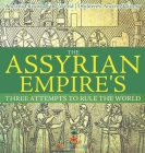 The Assyrian Empire's Three Attempts to Rule the World: Ancient History of the World Children's Ancient History By Baby Professor Cover Image