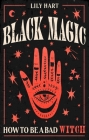 Black Magic: How to Be a Bad Witch By Lily Hart Cover Image