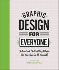 Graphic Design For Everyone: Understand the Building Blocks so You can Do It Yourself By Cath Caldwell Cover Image