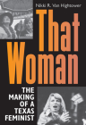 That Woman: The Making of a Texas Feminist (Women in Texas History Series, sponsored by the Ruthe Winegarten Memorial Foundation) By Nikki R. Van Hightower, Nancy Baker Jones (Foreword by), Cynthia J. Beeman (Foreword by) Cover Image