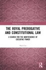 The Royal Prerogative and Constitutional Law: A Search for the Quintessence of Executive Power By Noel Cox Cover Image