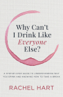 Why Can't I Drink Like Everyone Else: A Step-By-Step Guide to Understanding Why You Drink and Knowing How to Take a Break By Rachel Hart Cover Image