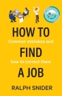 How to Find a Job: Common mistakes and how to correct them By Ralph Snider Cover Image