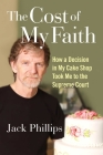 The Cost of My Faith: How a Decision in My Cake Shop Took Me to the Supreme Court By Jack Phillips Cover Image