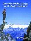 Mountain Building Geology of the Pacific Northwest By Ned Brown Cover Image