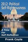 2012: Political Self-Righteousness, A Time for Self-Reflection By Frank Coyle Cover Image