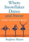 Where Snowflakes Dance and Swear: Inside the Land of Ballet By Stephen Manes Cover Image