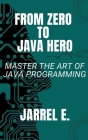 From Zero to Java Hero: Master the Art of Java Programming By Jarrel E Cover Image