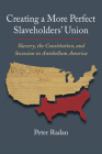 Creating a More Perfect Slaveholders' Union: Slavery, the Constitution, and Secession in Antebellum America (Constitutional Thinking) By Peter Radan Cover Image