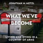 What We've Become: Living and Dying in a Country of Arms Cover Image