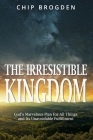 The Irresistible Kingdom: God's Marvelous Plan for All Things and Its Unavoidable Fulfillment By Chip Brogden Cover Image