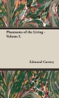 Phantasms of the Living - Volume I. By Edmund Gurney, Frederic W. H. Myers, Frank Podmore Cover Image