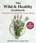 The Wild & Healthy Cookbook: Nourishing Meals Inspired by Nature's Bounty By Michelle Faust Lang Berthels, Kim Gardner (Translated by) Cover Image