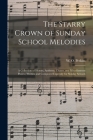 The Starry Crown of Sunday School Melodies: a Collection of Hymns, Anthems, Chants, and Miscellaneous Pieces; Written and Composed Expressly for Sunda By W. O. (William Oscar) 1831- Perkins (Created by) Cover Image