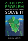 Our Plastic Problem and How to Solve It By Sarah J. Morath Cover Image