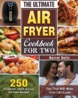 The Ultimate Air Fryer Cookbook for Two: 250 Foolproof, Quick & Easy Air Fryer Recipes for Two That Will Make Your Life Easier By Darrel Boltz Cover Image