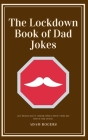 The Lockdown Book of Dad Jokes: A Book of Dadworthy Puns and Punchlines to Help Lockdown Pass Faster By Adam Rogers Cover Image