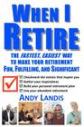 When I Retire: The Fastest, Easiest Way To Make Your Retirement Fun, Fulfilling, and Significant Cover Image