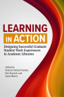 Learning in Action:: Designing Successful Graduate Student Work Experiences in Academic Libraries By Arianne Hartsell-Gundy (Editor), Kim Duckett (Editor), Sarah Morris (Editor) Cover Image