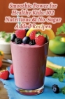 Smoothie Power for Healthy Kids: 102 Nutritious & No-Sugar Added Recipes By The Veggie Garden Naka Cover Image