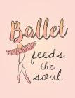Ballet Feeds the Soul: 7.44' X 9.69 - Wide Ruled Composition Book - Notebook for Dancers - 140 Pages Cover Image