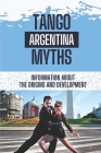 Tango Argentina Myths: Information About The Origins And Development: Discovery Of Tango Argentina By Ervin Toudle Cover Image