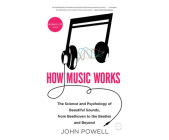 How Music Works: The Science and Psychology of Beautiful Sounds, from Beethoven to the Beatles and Beyond By John Powell, Walter Dixon (Narrated by) Cover Image