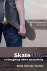 Skate Life: Re-Imagining White Masculinity (Technologies Of The Imagination: New Media In Everyday Life) By Dr. Emily Chivers Yochim, PhD Cover Image