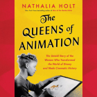 The Queens of Animation: The Untold Story of the Women Who Transformed the World of Disney and Made Cinematic History By Nathalia Holt, Saskia Maarleveld (Read by) Cover Image