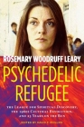 Psychedelic Refugee: The League for Spiritual Discovery, the 1960s Cultural Revolution, and 23 Years on the Run By Rosemary Woodruff Leary, David Phillips (Editor) Cover Image