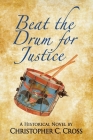 Beat the Drum for Justice: A Historical Novel By Christopher C. Cross Cover Image