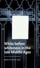 White Before Whiteness in the Late Middle Ages (Manchester Medieval Literature and Culture) By Wan-Chuan Kao Cover Image