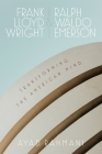 Frank Lloyd Wright and Ralph Waldo Emerson: Transforming the American Mind By Ayad Rahmani Cover Image