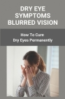 Dry Eye Symptoms Blurred Vision: How To Cure Dry Eyes Permanently: Foods That Fight Dry Eye By Marquerite Soderblom Cover Image