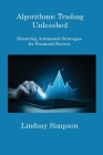 Algorithmic Trading Unleashed: Mastering Automated Strategies for Financial Success By Lindsay Simpson Cover Image