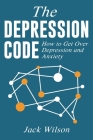 The Depression Code: How to Get Over Depression and Anxiety By Jack Wilson Cover Image