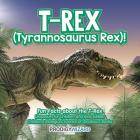 T-Rex (Tyrannosaurus Rex)! Fun Facts about the T-Rex - Dinosaurs for Children and Kids Edition - Children's Biological Science of Dinosaurs Books By Prodigy Wizard Cover Image