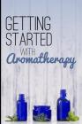 Getting Started with Aromatherapy: A Beginner's Guide to Discovering the Benefits of Essential Oils By Creative Bliss Cover Image