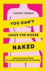 You Can't Leave the House Naked: Uncover Your Power by Living and Dressing on Purpose By Lindsey Bernay Cover Image
