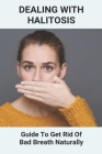 Dealing With Halitosis: Guide To Get Rid Of Bad Breath Naturally: How To Get Rid Of Bad Breath From Throat Cover Image