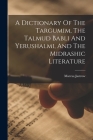 A Dictionary Of The Targumim, The Talmud Babli And Yerushalmi, And The Midrashic Literature By Marcus Jastrow Cover Image