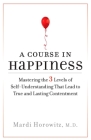 A Course in Happiness: Mastering the 3 Levels of Self-Understanding That Lead to True and Lasting Conte ntment By Mardi Horowitz, M.D. Cover Image