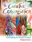 The Creative Conversation: ArtMaking as Playful Prayer By Bridget Benton, Jill Kelly (Editor), Gary Robbins (Designed by) Cover Image
