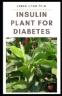 Insulin Plant for Diabetes: How to use this wonder plant to cure diabetes naturally includes DIY extraction method, dosage and recipes to mange bl Cover Image
