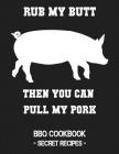 Rub My Butt Then You Can Pull My Pork: BBQ Cookbook - Secret Recipes for Men By Pitmaster Bbq Cover Image