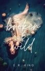 Broken & Wild By E. R. King Cover Image