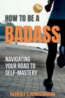 How to Be a Badass: Navigating Your Road To Self-Mastery By Nikki Langman Cover Image