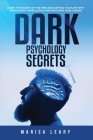 Dark Psychology Secrets: Learn the Secrets of the Mind and Control Your Life with Persuasion, Manipulation and Emotional Intelligence By Marisa Leary Cover Image