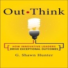 Out Think Lib/E: How Innovative Leaders Drive Exceptional Outcomes By G. Shawn Hunter, G. Shawn Hunter (Read by) Cover Image