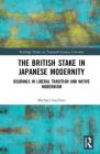The British Stake In Japanese Modernity: Readings in Liberal Tradition and Native Modernism (Routledge Studies in Twentieth-Century Literature) Cover Image